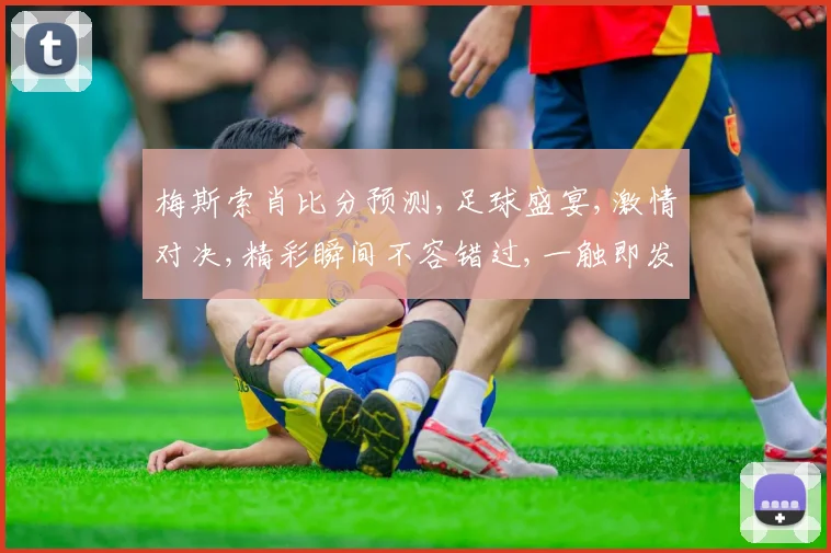 梅斯索肖比分预测,足球盛宴,激情对决,精彩瞬间不容错过,一触即发