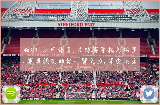 猫cat沙巴体育,足球赛事精彩纷呈,赛事预测助你一臂之力,享受快乐观赛时光。
